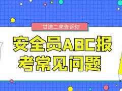 2021年湖北安全员ABC三类人员报考常见问题有哪些？甘建二