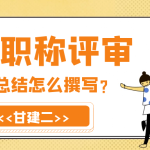 中级职称评审业绩材料和技术总结应该如何撰写？甘建二告诉你