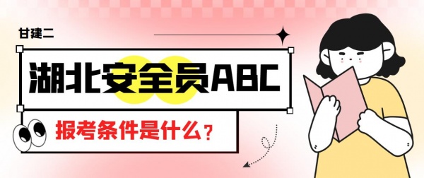 2023年湖北安全员ABC证报考条件是什么？安全员C证怎么考？